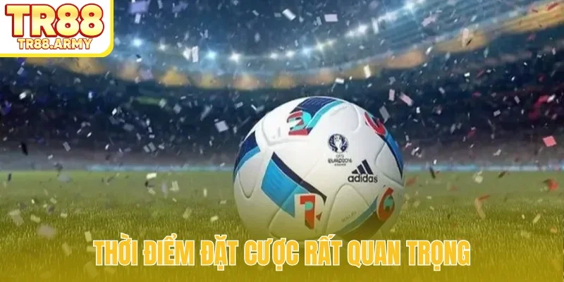 Thời điểm đặt cược rất quan trọng